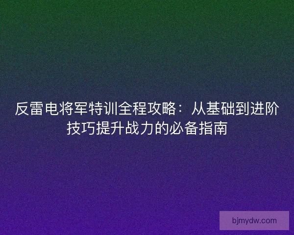 反雷电将军特训全程攻略：从基础到进阶技巧提升战力的必备指南