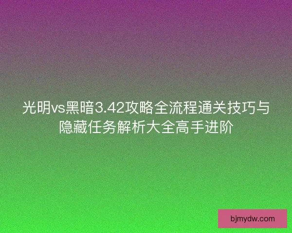 光明vs黑暗3.42攻略全流程通关技巧与隐藏任务解析大全高手进阶