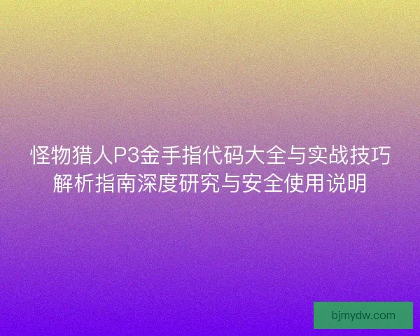怪物猎人P3金手指代码大全与实战技巧解析指南深度研究与安全使用说明