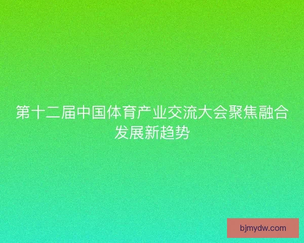 第十二届中国体育产业交流大会聚焦融合发展新趋势