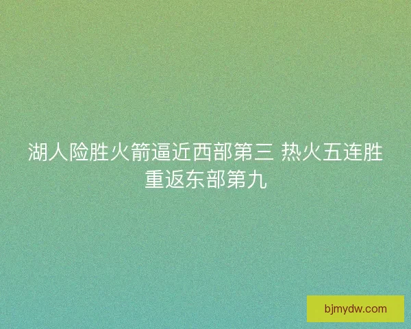 湖人险胜火箭逼近西部第三 热火五连胜重返东部第九 湖人险胜火箭逼近西部第三 热火五连胜重返东部第九