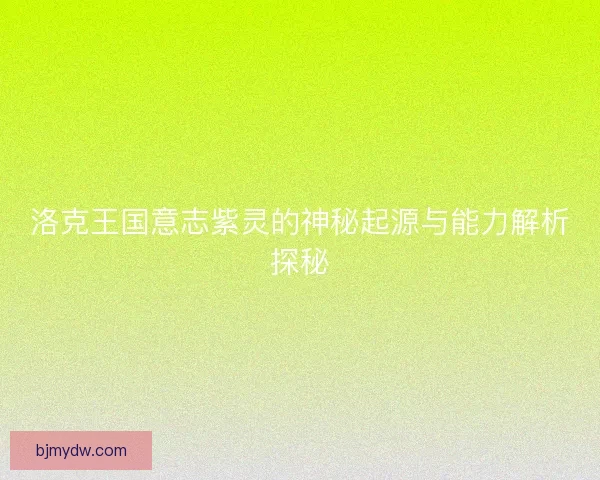 洛克王国意志紫灵的神秘起源与能力解析探秘 洛克王国意志紫灵的神秘起源与能力解析探秘